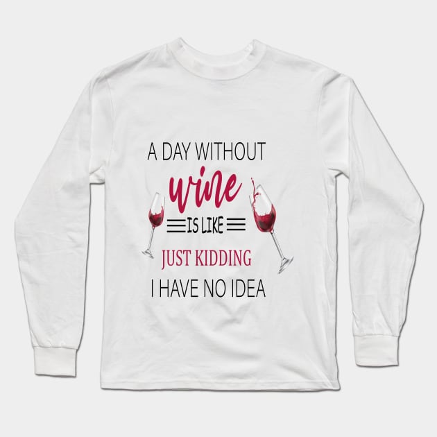 A Day Without Wine Is Like Just Kidding I Have No Idea, Wine party, Wine Lover gift, Drinking Gift, Funny Wine Lover Long Sleeve T-Shirt by ELMAARIF